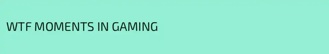 WTF MOMENTS IN GAMING